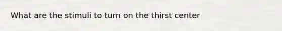 What are the stimuli to turn on the thirst center