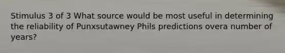 Stimulus 3 of 3 What source would be most useful in determining the reliability of Punxsutawney Phils predictions overa number of years?