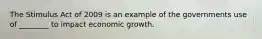 The Stimulus Act of 2009 is an example of the governments use of ________ to impact economic growth.