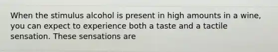 When the stimulus alcohol is present in high amounts in a wine, you can expect to experience both a taste and a tactile sensation. These sensations are