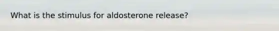 What is the stimulus for aldosterone release?