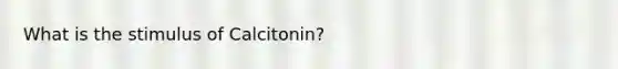 What is the stimulus of Calcitonin?