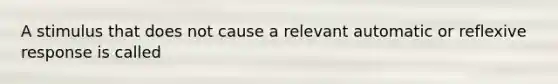 A stimulus that does not cause a relevant automatic or reflexive response is called