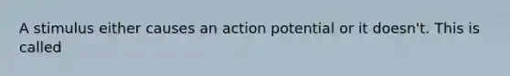 A stimulus either causes an action potential or it doesn't. This is called