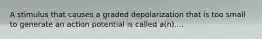 A stimulus that causes a graded depolarization that is too small to generate an action potential is called a(n)....