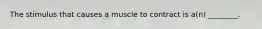 The stimulus that causes a muscle to contract is a(n) ________.