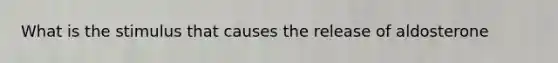What is the stimulus that causes the release of aldosterone