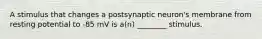 A stimulus that changes a postsynaptic neuron's membrane from resting potential to -85 mV is a(n) ________ stimulus.