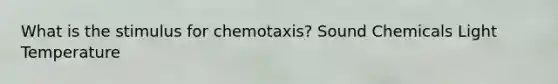 What is the stimulus for chemotaxis? Sound Chemicals Light Temperature