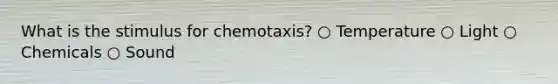 What is the stimulus for chemotaxis? ○ Temperature ○ Light ○ Chemicals ○ Sound