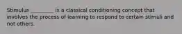 Stimulus _________ is a classical conditioning concept that involves the process of learning to respond to certain stimuli and not others.