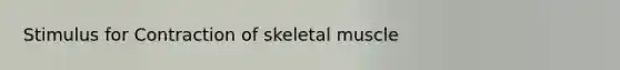 Stimulus for Contraction of skeletal muscle