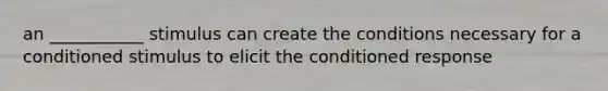 an ___________ stimulus can create the conditions necessary for a conditioned stimulus to elicit the conditioned response