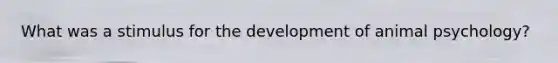 What was a stimulus for the development of animal psychology?