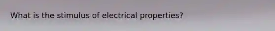 What is the stimulus of electrical properties?