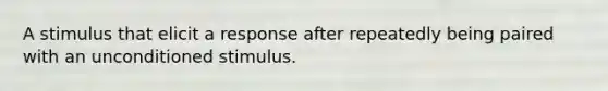 A stimulus that elicit a response after repeatedly being paired with an unconditioned stimulus.