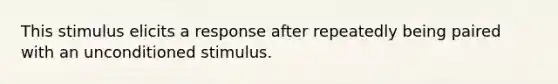 This stimulus elicits a response after repeatedly being paired with an unconditioned stimulus.