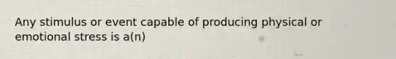 Any stimulus or event capable of producing physical or emotional stress is a(n)