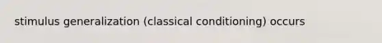 stimulus generalization (classical conditioning) occurs