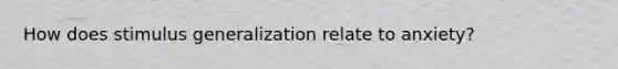 How does stimulus generalization relate to anxiety?