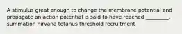 A stimulus great enough to change the membrane potential and propagate an action potential is said to have reached _________. summation nirvana tetanus threshold recruitment