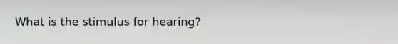 What is the stimulus for hearing?