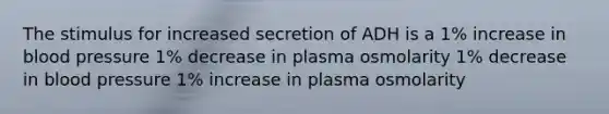 The stimulus for increased secretion of ADH is a 1% increase in blood pressure 1% decrease in plasma osmolarity 1% decrease in blood pressure 1% increase in plasma osmolarity