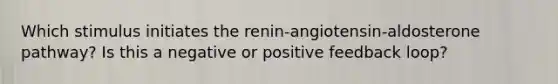 Which stimulus initiates the renin-angiotensin-aldosterone pathway? Is this a negative or positive feedback loop?