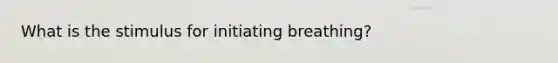 What is the stimulus for initiating breathing?