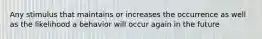 Any stimulus that maintains or increases the occurrence as well as the likelihood a behavior will occur again in the future