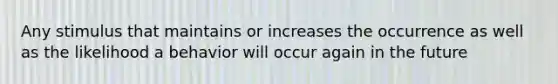 Any stimulus that maintains or increases the occurrence as well as the likelihood a behavior will occur again in the future