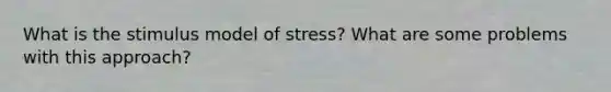 What is the stimulus model of stress? What are some problems with this approach?