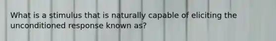 What is a stimulus that is naturally capable of eliciting the unconditioned response known as?