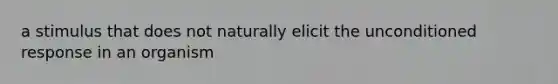 a stimulus that does not naturally elicit the unconditioned response in an organism