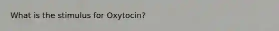 What is the stimulus for Oxytocin?