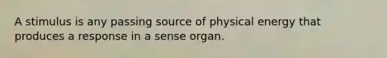 A stimulus is any passing source of physical energy that produces a response in a sense organ.