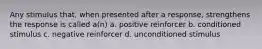 Any stimulus that, when presented after a response, strengthens the response is called a(n) a. positive reinforcer b. conditioned stimulus c. negative reinforcer d. unconditioned stimulus