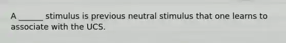 A ______ stimulus is previous neutral stimulus that one learns to associate with the UCS.