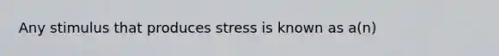 Any stimulus that produces stress is known as a(n)