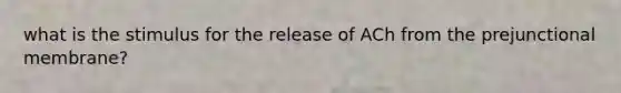 what is the stimulus for the release of ACh from the prejunctional membrane?