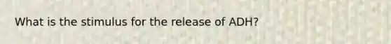 What is the stimulus for the release of ADH?