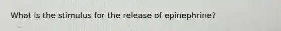 What is the stimulus for the release of epinephrine?