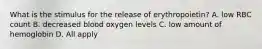 What is the stimulus for the release of erythropoietin? A. low RBC count B. decreased blood oxygen levels C. low amount of hemoglobin D. All apply