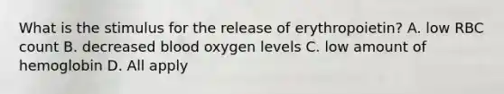 What is the stimulus for the release of erythropoietin? A. low RBC count B. decreased blood oxygen levels C. low amount of hemoglobin D. All apply