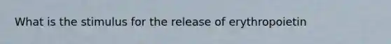 What is the stimulus for the release of erythropoietin