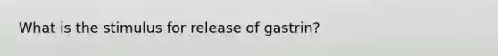 What is the stimulus for release of gastrin?