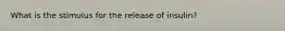 What is the stimulus for the release of insulin?