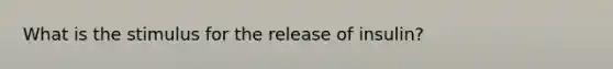 What is the stimulus for the release of insulin?