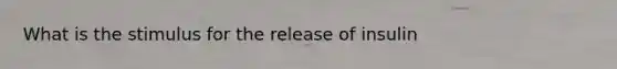 What is the stimulus for the release of insulin