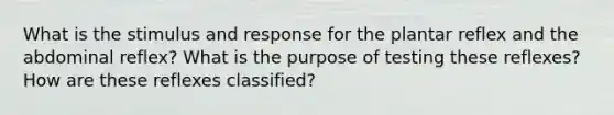 What is the stimulus and response for the plantar reflex and the abdominal reflex? What is the purpose of testing these reflexes? How are these reflexes classified?